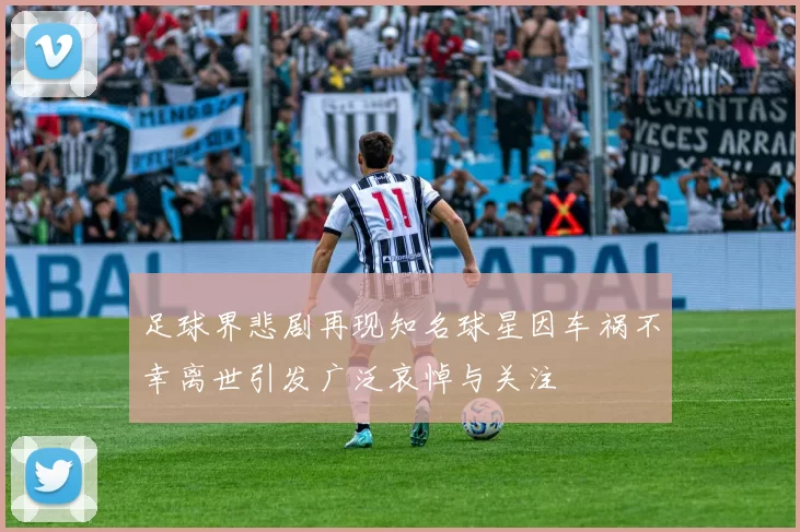 足球界悲剧再现知名球星因车祸不幸离世引发广泛哀悼与关注