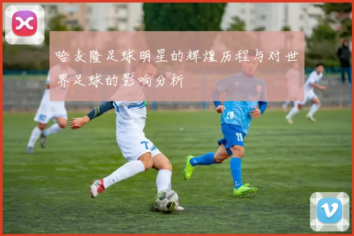 哈麦隆足球明星的辉煌历程与对世界足球的影响分析