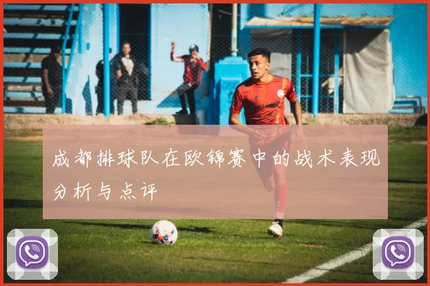 成都排球队在欧锦赛中的战术表现分析与点评