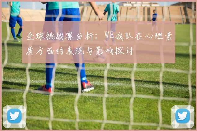 全球挑战赛分析：WE战队在心理素质方面的表现与影响探讨