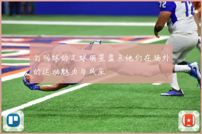 打网球的足球明星盘点他们在场外的运动魅力与风采