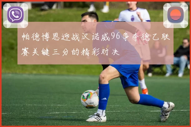 帕德博恩迎战汉诺威96争夺德乙联赛关键三分的精彩对决