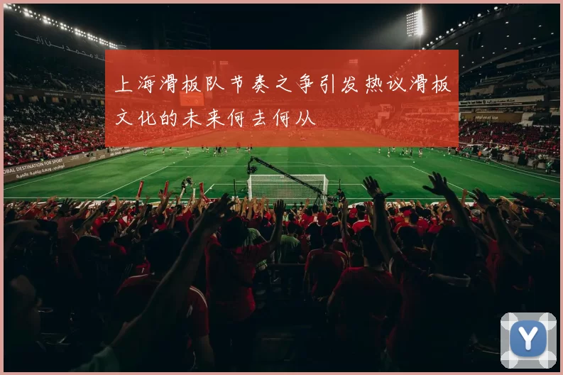 上海滑板队节奏之争引发热议滑板文化的未来何去何从