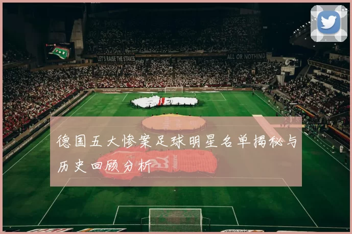 德国五大惨案足球明星名单揭秘与历史回顾分析