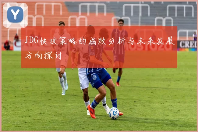 JDG快攻策略的成败分析与未来发展方向探讨