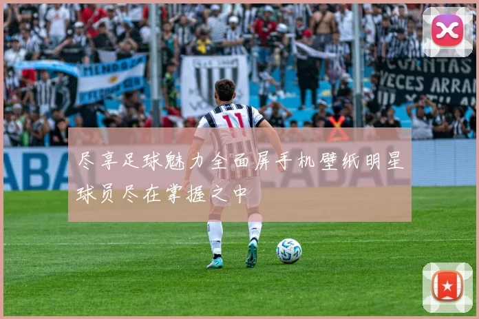尽享足球魅力全面屏手机壁纸明星球员尽在掌握之中