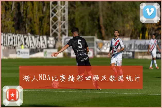 湖人NBA比赛精彩回顾及数据统计