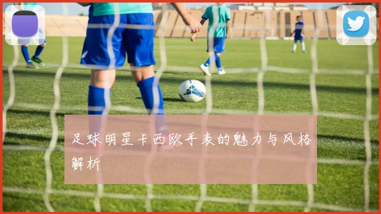 足球明星卡西欧手表的魅力与风格解析