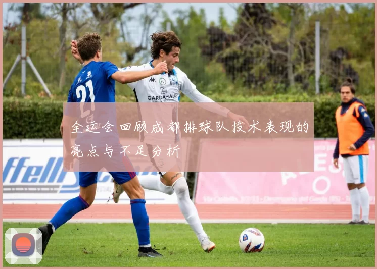 全运会回顾成都排球队技术表现的亮点与不足分析