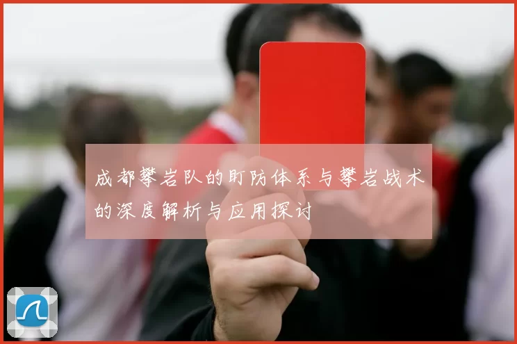 成都攀岩队的盯防体系与攀岩战术的深度解析与应用探讨