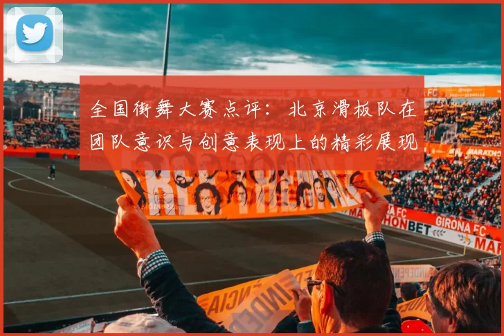 全国街舞大赛点评：北京滑板队在团队意识与创意表现上的精彩展现