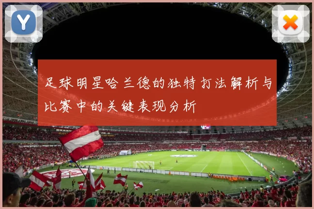 足球明星哈兰德的独特打法解析与比赛中的关键表现分析