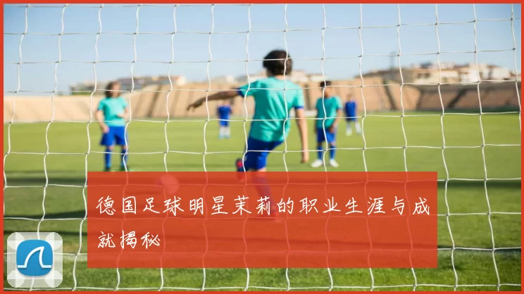德国足球明星茉莉的职业生涯与成就揭秘