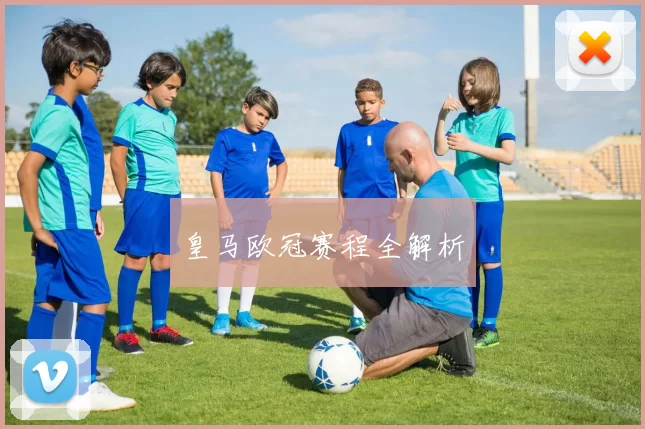 皇马欧冠赛程全解析