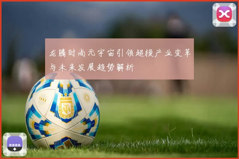 龙腾时尚元宇宙引领超模产业变革与未来发展趋势解析
