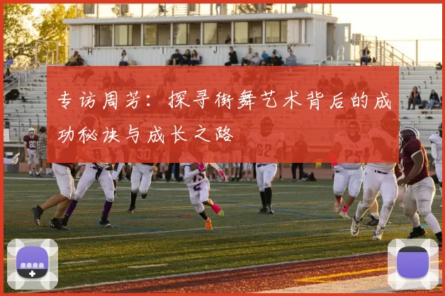 专访周芳：探寻街舞艺术背后的成功秘诀与成长之路