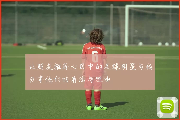 让朋友推荐心目中的足球明星与我分享他们的看法与理由