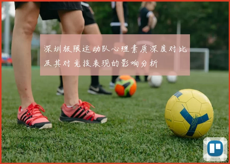 深圳极限运动队心理素质深度对比及其对竞技表现的影响分析
