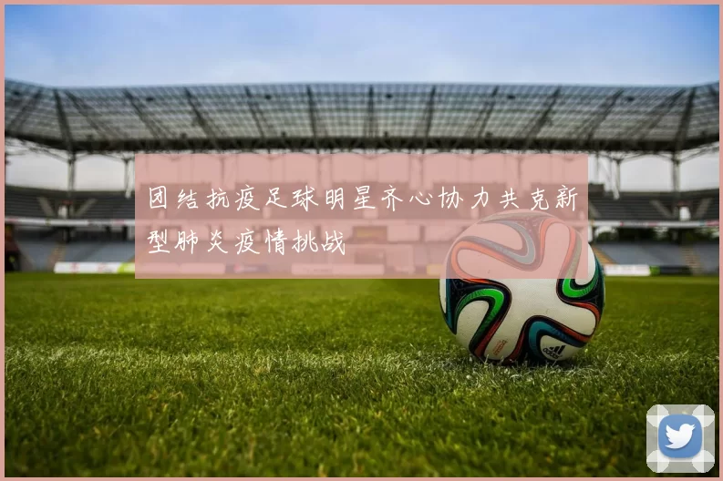 团结抗疫足球明星齐心协力共克新型肺炎疫情挑战