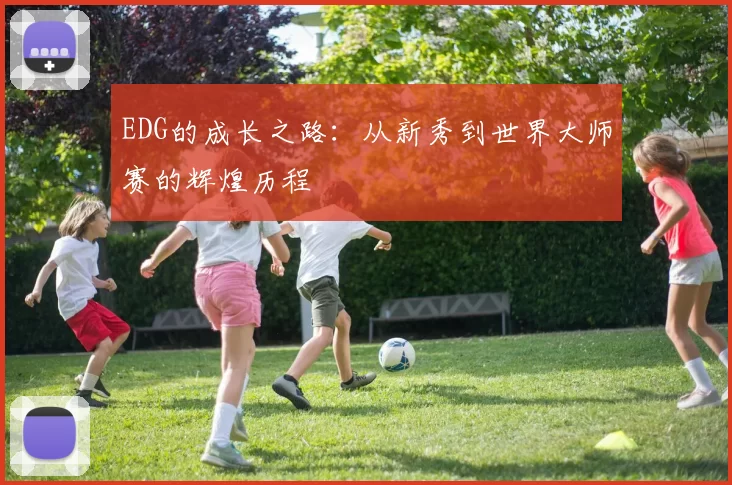 EDG的成长之路：从新秀到世界大师赛的辉煌历程