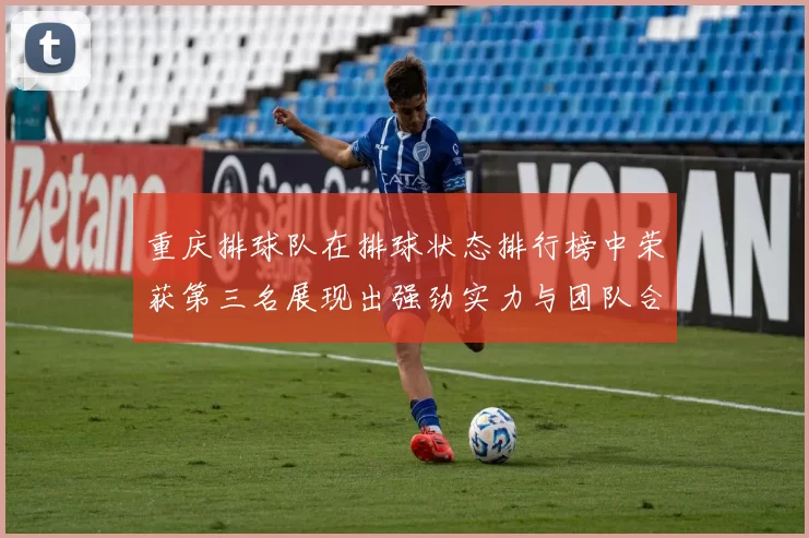 重庆排球队在排球状态排行榜中荣获第三名展现出强劲实力与团队合作精神