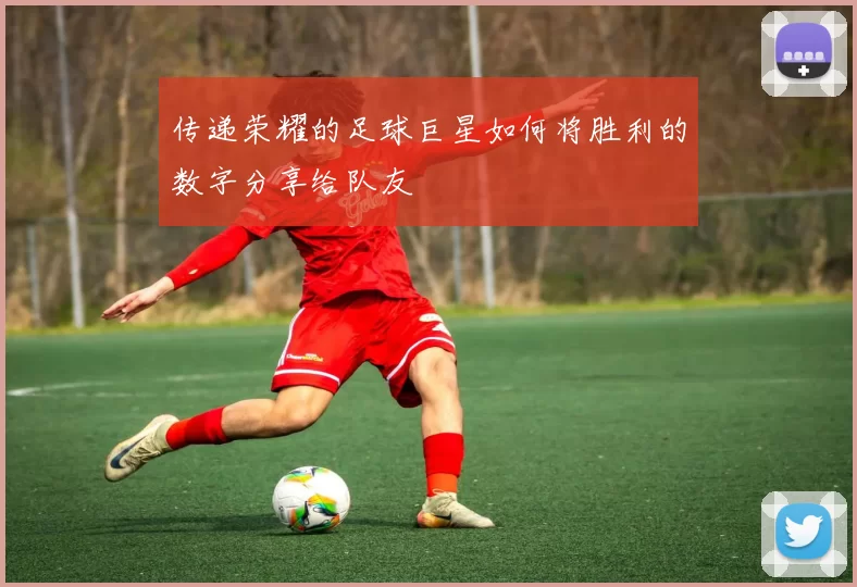 传递荣耀的足球巨星如何将胜利的数字分享给队友