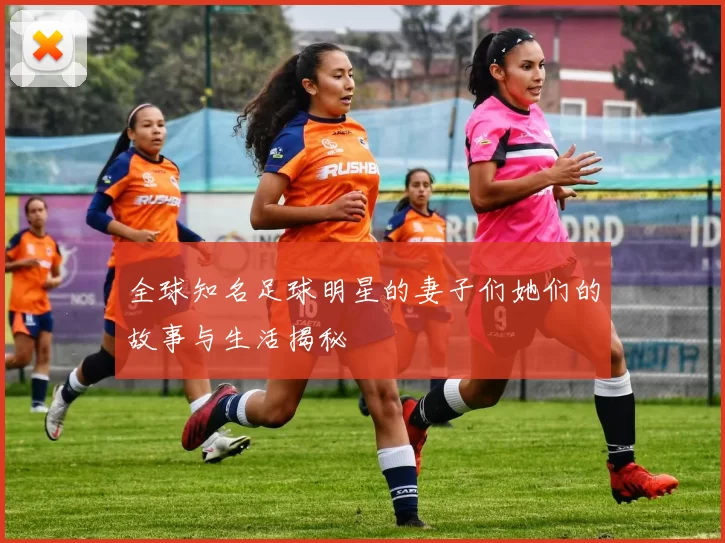 全球知名足球明星的妻子们她们的故事与生活揭秘