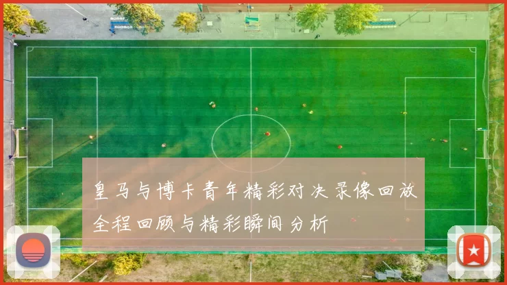 皇马与博卡青年精彩对决录像回放全程回顾与精彩瞬间分析