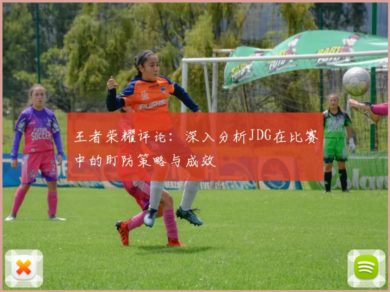 王者荣耀评论：深入分析JDG在比赛中的盯防策略与成效