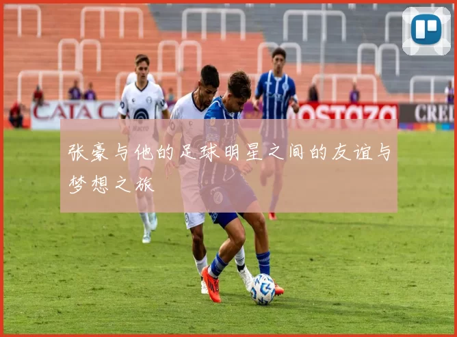 张豪与他的足球明星之间的友谊与梦想之旅
