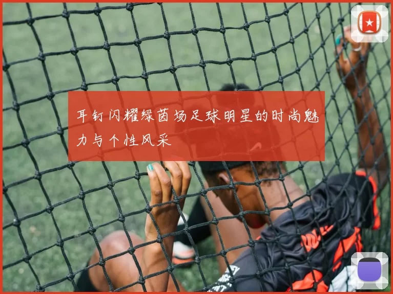耳钉闪耀绿茵场足球明星的时尚魅力与个性风采