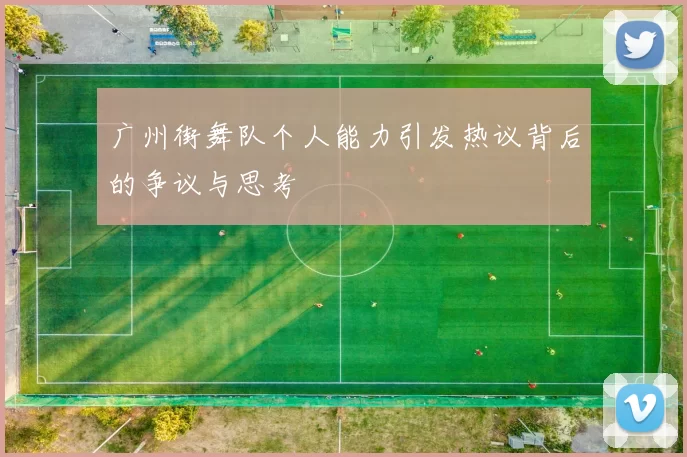 广州街舞队个人能力引发热议背后的争议与思考