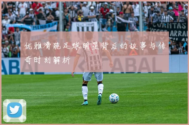 优雅滑跪足球明星背后的故事与传奇时刻解析