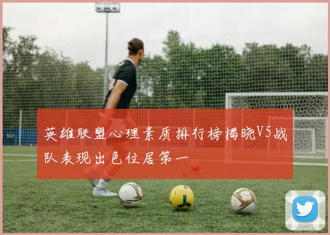 英雄联盟心理素质排行榜揭晓V5战队表现出色位居第一
