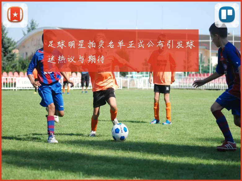 足球明星拍卖名单正式公布引发球迷热议与期待