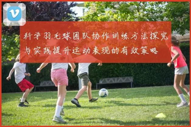 科学羽毛球团队协作训练方法探究与实践提升运动表现的有效策略