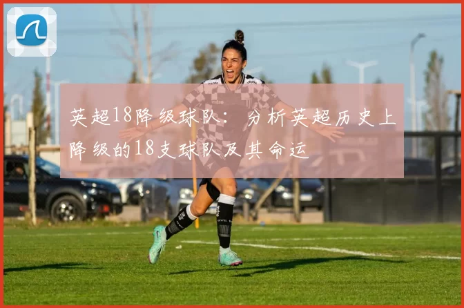英超18降级球队：分析英超历史上降级的18支球队及其命运