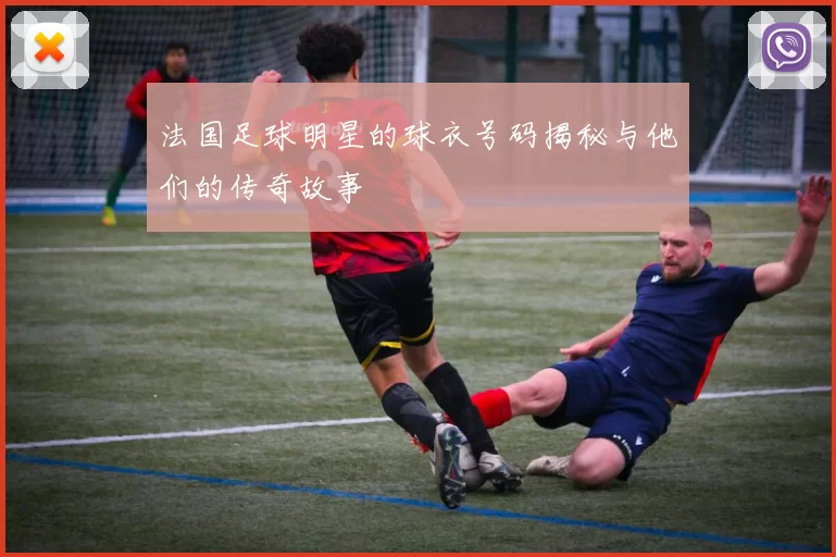 法国足球明星的球衣号码揭秘与他们的传奇故事