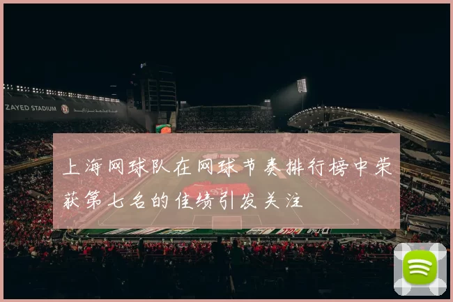 上海网球队在网球节奏排行榜中荣获第七名的佳绩引发关注