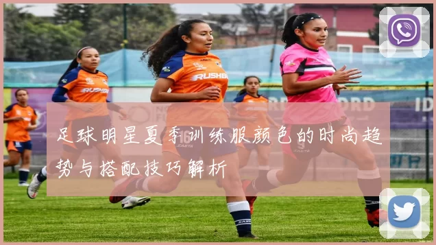 足球明星夏季训练服颜色的时尚趋势与搭配技巧解析