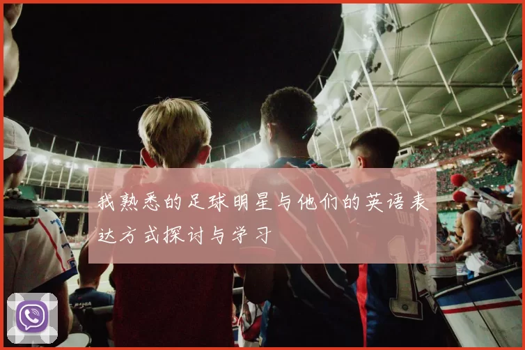 我熟悉的足球明星与他们的英语表达方式探讨与学习