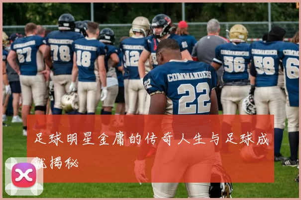足球明星金庸的传奇人生与足球成就揭秘