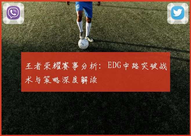 王者荣耀赛事分析：EDG中路突破战术与策略深度解读