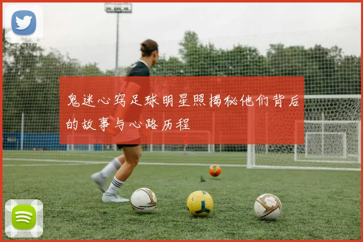 鬼迷心窍足球明星照揭秘他们背后的故事与心路历程