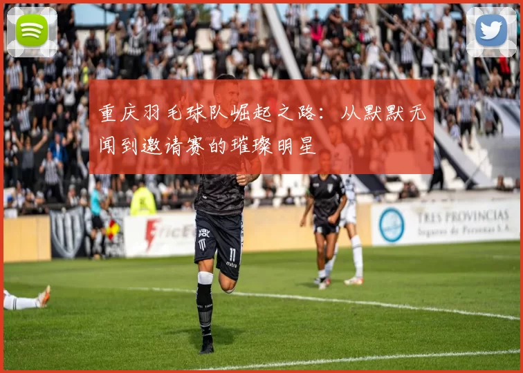 重庆羽毛球队崛起之路：从默默无闻到邀请赛的璀璨明星