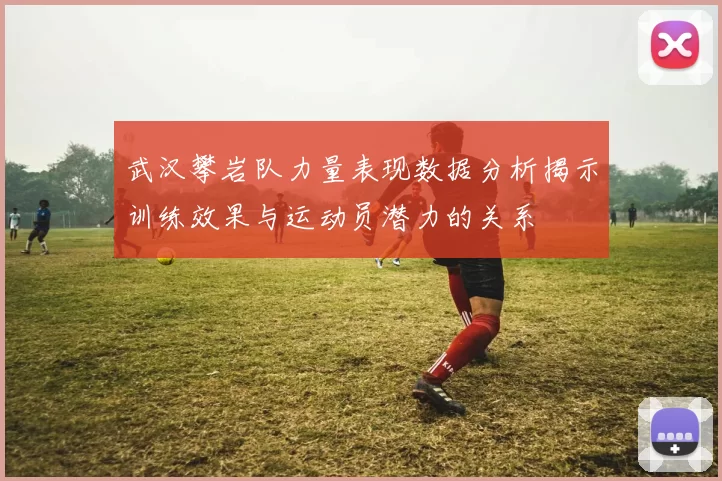 武汉攀岩队力量表现数据分析揭示训练效果与运动员潜力的关系