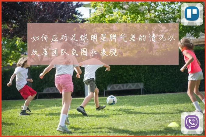 如何应对足球明星脾气差的情况以改善团队氛围和表现