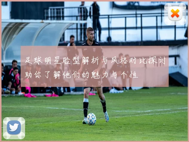 足球明星脸型解析与风格对比探讨助你了解他们的魅力与个性