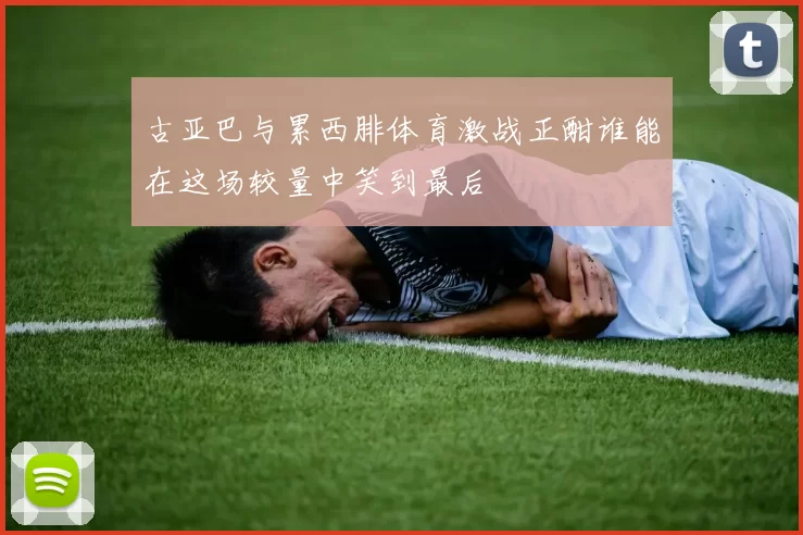 古亚巴与累西腓体育激战正酣谁能在这场较量中笑到最后