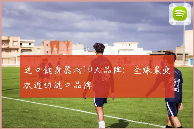 进口健身器材10大品牌：全球最受欢迎的进口品牌